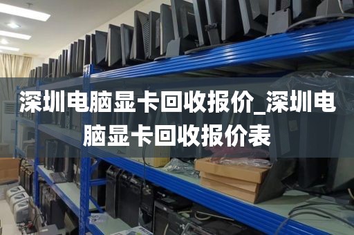 深圳电脑显卡回收报价_深圳电脑显卡回收报价表