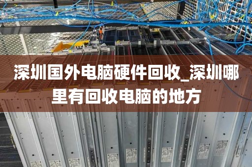 深圳国外电脑硬件回收_深圳哪里有回收电脑的地方