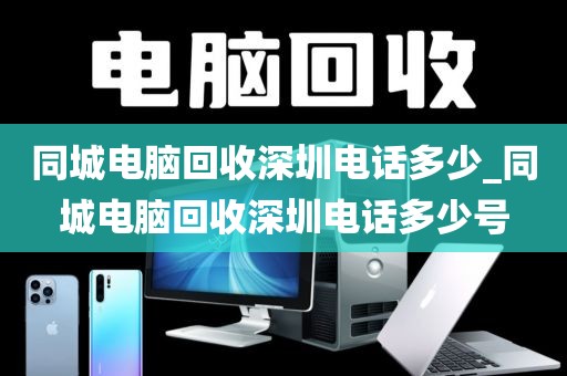 同城电脑回收深圳电话多少_同城电脑回收深圳电话多少号
