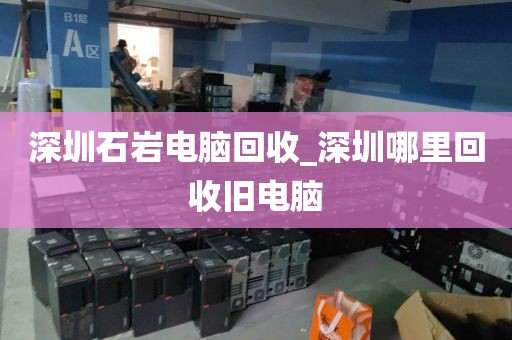 深圳石岩电脑回收_深圳哪里回收旧电脑