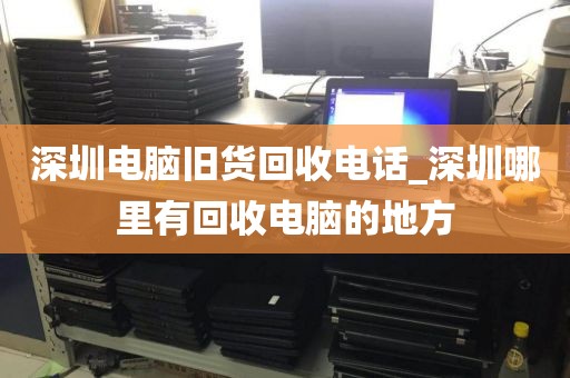 深圳电脑旧货回收电话_深圳哪里有回收电脑的地方