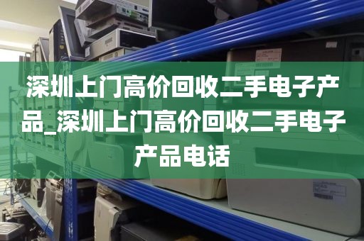 深圳上门高价回收二手电子产品_深圳上门高价回收二手电子产品电话