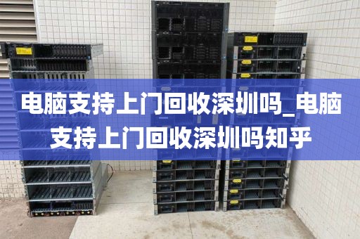 电脑支持上门回收深圳吗_电脑支持上门回收深圳吗知乎