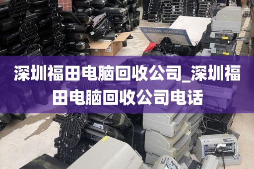 深圳福田电脑回收公司_深圳福田电脑回收公司电话