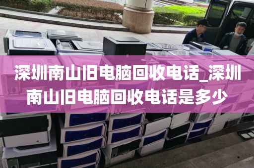 深圳南山旧电脑回收电话_深圳南山旧电脑回收电话是多少
