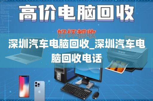 深圳汽车电脑回收_深圳汽车电脑回收电话