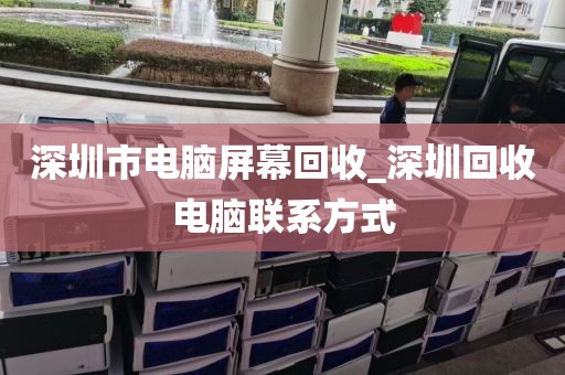 深圳市电脑屏幕回收_深圳回收电脑联系方式