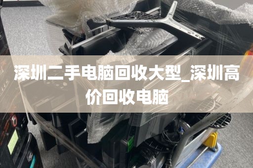 深圳二手电脑回收大型_深圳高价回收电脑