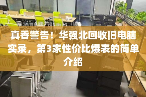 真香警告！华强北回收旧电脑实录，第3家性价比爆表的简单介绍