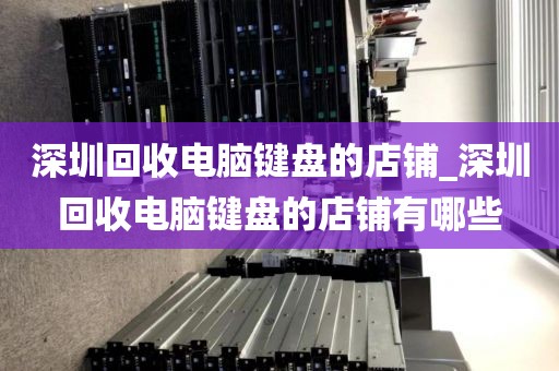 深圳回收电脑键盘的店铺_深圳回收电脑键盘的店铺有哪些