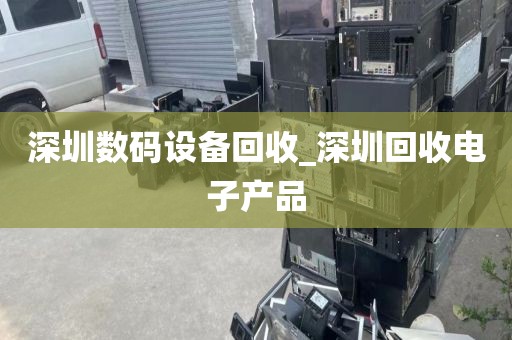 深圳数码设备回收_深圳回收电子产品