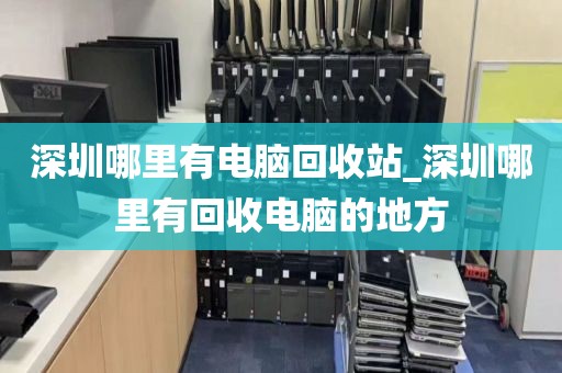 深圳哪里有电脑回收站_深圳哪里有回收电脑的地方