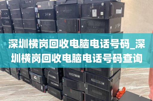 深圳横岗回收电脑电话号码_深圳横岗回收电脑电话号码查询