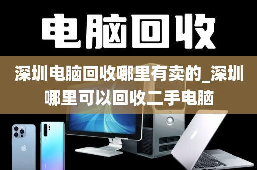 深圳电脑回收哪里有卖的_深圳哪里可以回收二手电脑