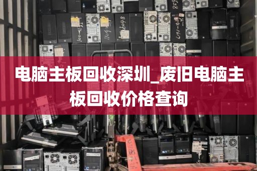 电脑主板回收深圳_废旧电脑主板回收价格查询