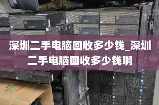 深圳二手电脑回收多少钱_深圳二手电脑回收多少钱啊