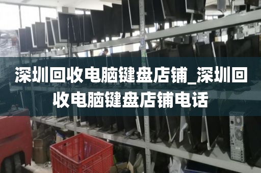 深圳回收电脑键盘店铺_深圳回收电脑键盘店铺电话