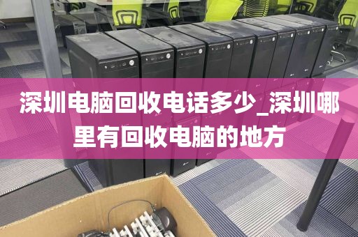 深圳电脑回收电话多少_深圳哪里有回收电脑的地方