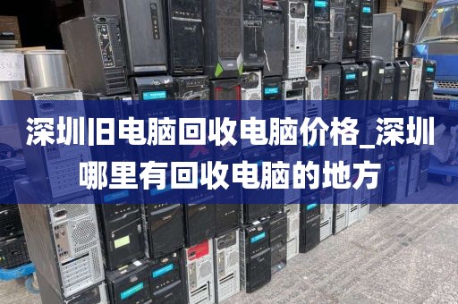 深圳旧电脑回收电脑价格_深圳哪里有回收电脑的地方