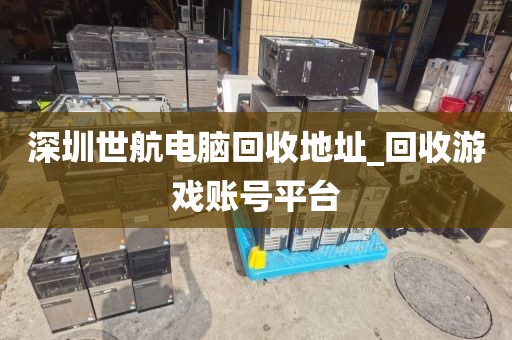 深圳世航电脑回收地址_回收游戏账号平台