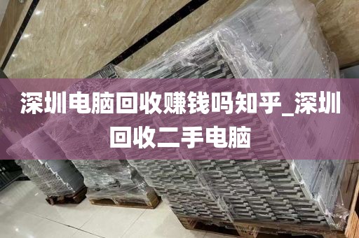 深圳电脑回收赚钱吗知乎_深圳回收二手电脑
