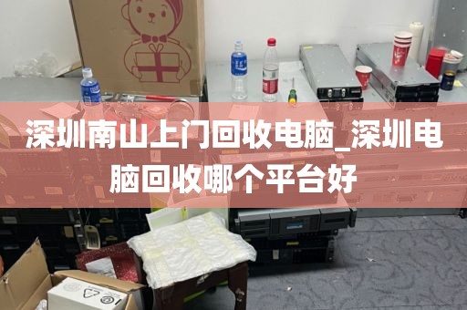 深圳南山上门回收电脑_深圳电脑回收哪个平台好