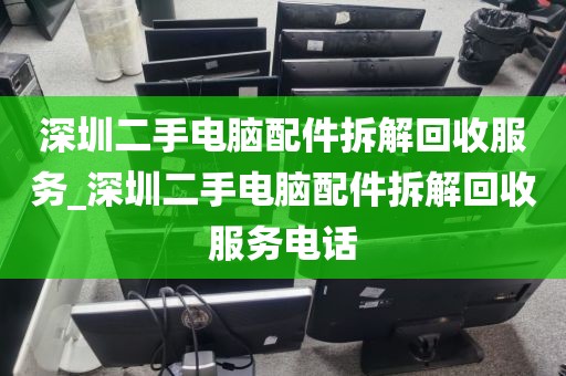 深圳二手电脑配件拆解回收服务_深圳二手电脑配件拆解回收服务电话