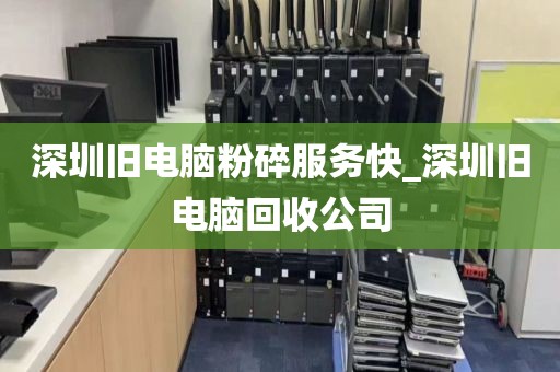深圳旧电脑粉碎服务快_深圳旧电脑回收公司