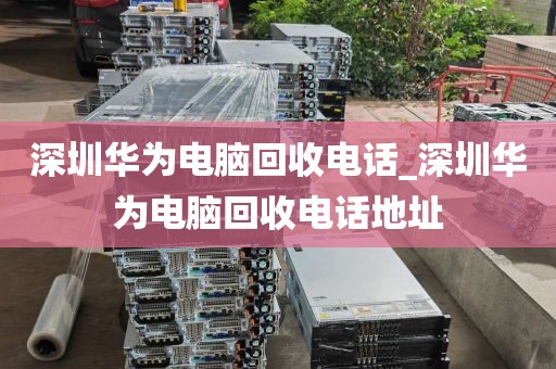 深圳华为电脑回收电话_深圳华为电脑回收电话地址