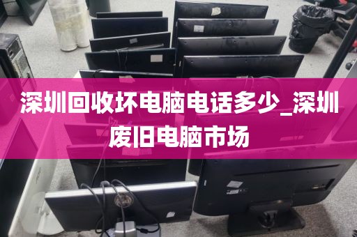 深圳回收坏电脑电话多少_深圳废旧电脑市场