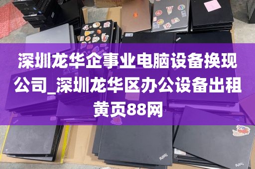 深圳龙华企事业电脑设备换现公司_深圳龙华区办公设备出租黄页88网