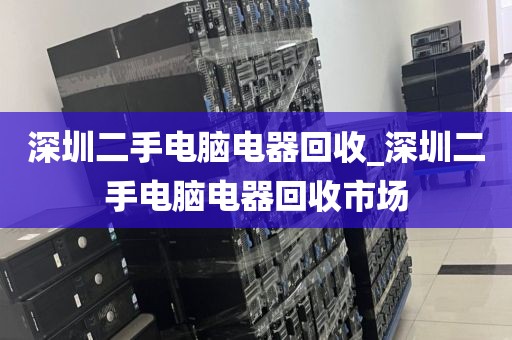 深圳二手电脑电器回收_深圳二手电脑电器回收市场