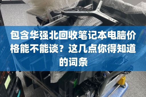 包含华强北回收笔记本电脑价格能不能谈？这几点你得知道的词条