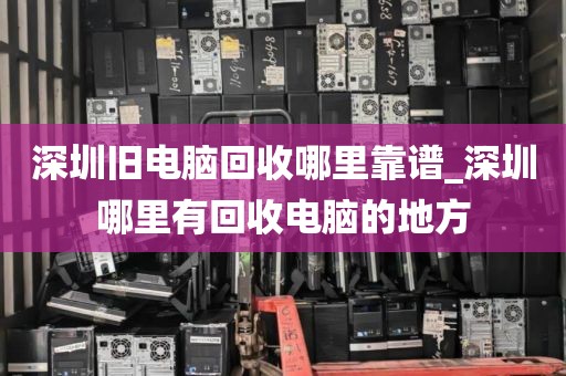 深圳旧电脑回收哪里靠谱_深圳哪里有回收电脑的地方