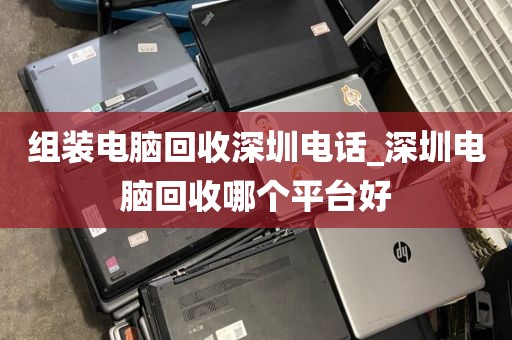 组装电脑回收深圳电话_深圳电脑回收哪个平台好