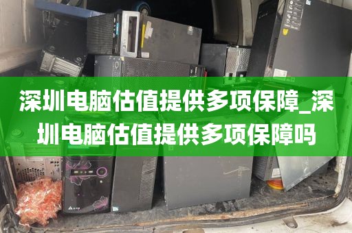 深圳电脑估值提供多项保障_深圳电脑估值提供多项保障吗