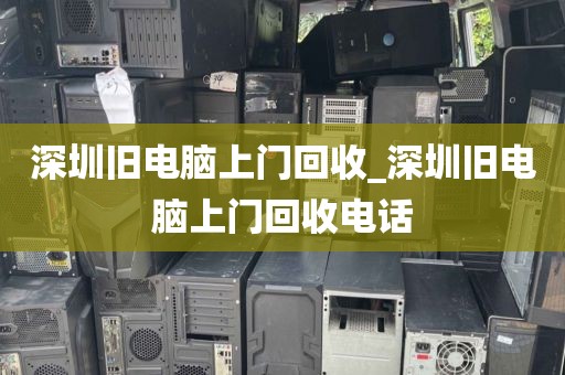 深圳旧电脑上门回收_深圳旧电脑上门回收电话