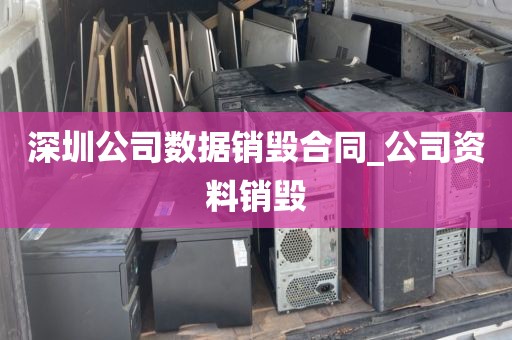 深圳公司数据销毁合同_公司资料销毁