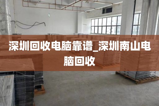 深圳回收电脑靠谱_深圳南山电脑回收
