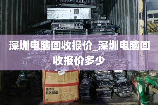 深圳电脑回收报价_深圳电脑回收报价多少