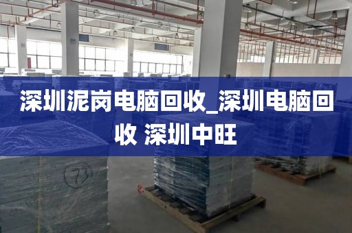 深圳泥岗电脑回收_深圳电脑回收 深圳中旺