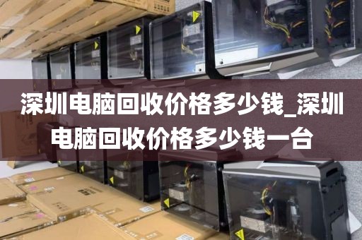 深圳电脑回收价格多少钱_深圳电脑回收价格多少钱一台