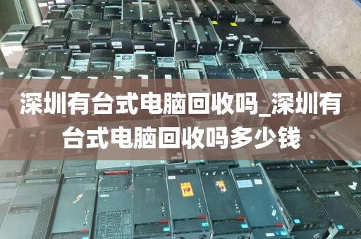 深圳有台式电脑回收吗_深圳有台式电脑回收吗多少钱