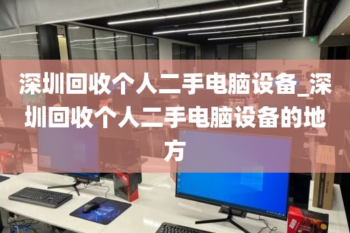 深圳回收个人二手电脑设备_深圳回收个人二手电脑设备的地方
