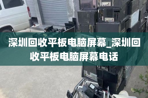 深圳回收平板电脑屏幕_深圳回收平板电脑屏幕电话