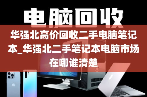 华强北高价回收二手电脑笔记本_华强北二手笔记本电脑市场在哪谁清楚