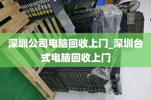深圳公司电脑回收上门_深圳台式电脑回收上门