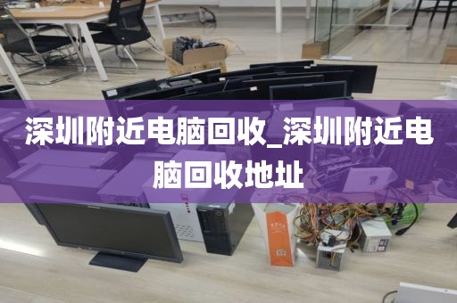 深圳附近电脑回收_深圳附近电脑回收地址