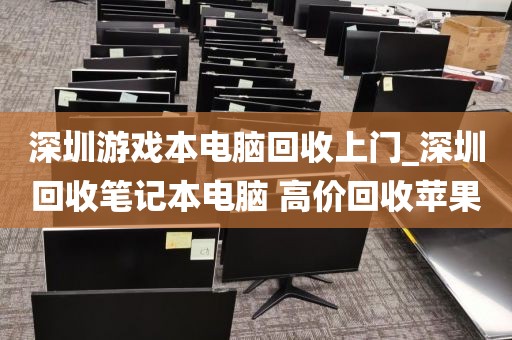 深圳游戏本电脑回收上门_深圳回收笔记本电脑 高价回收苹果