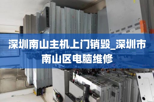 深圳南山主机上门销毁_深圳市南山区电脑维修